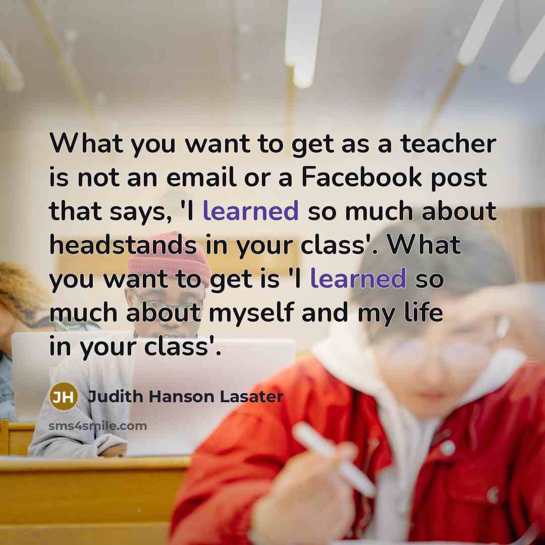 “What you want to get as a teacher is not…” quote by Judith Hanson Lasater
