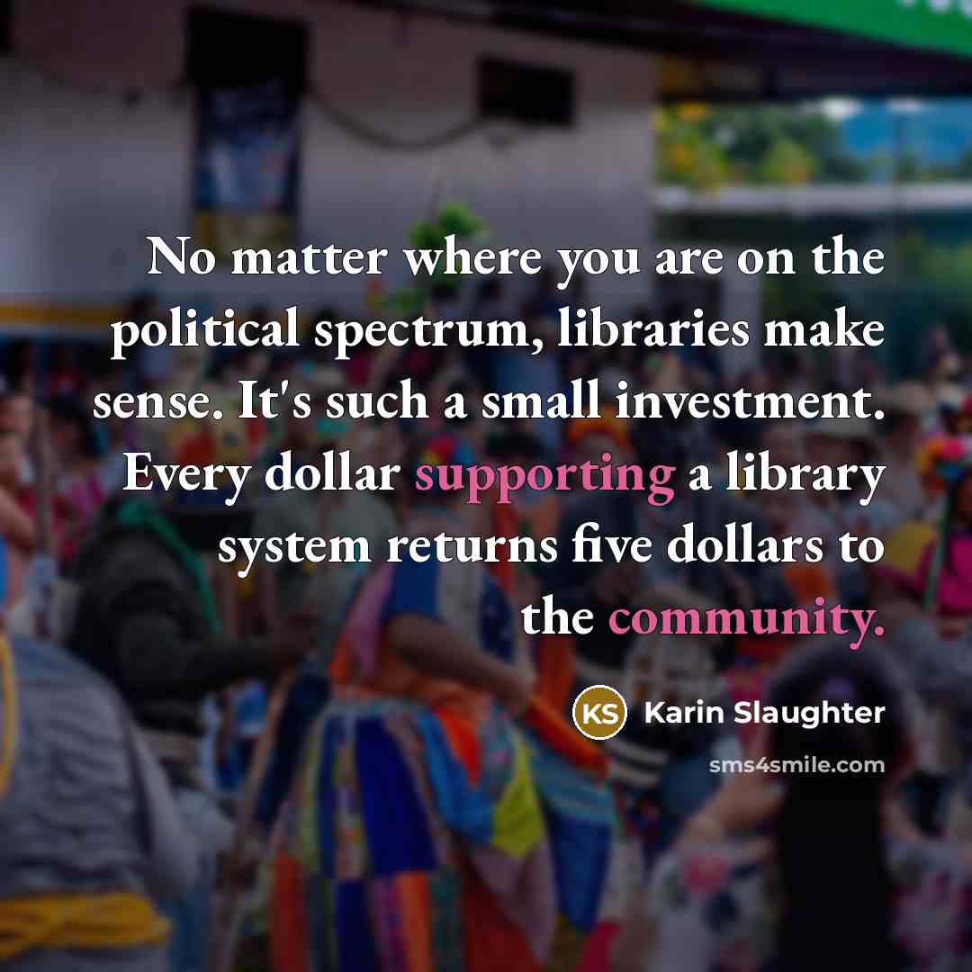 “No matter where you are on the political spectrum, libraries…” quote by Karin Slaughter