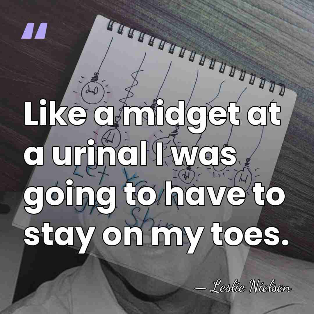 Like a midget at a urinal I was going to have to&hellip; - Leslie Nielsen