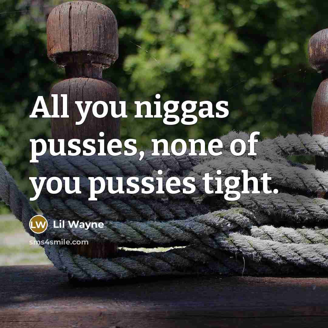 “All you niggas pussies, none of you pussies tight.” quote by Lil Wayne