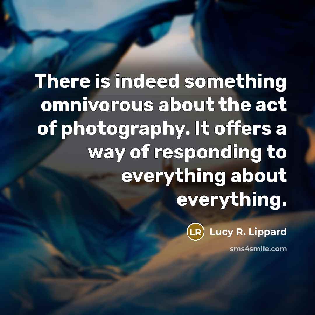 “There is indeed something omnivorous about the act of photography.…” quote by Lucy R. Lippard