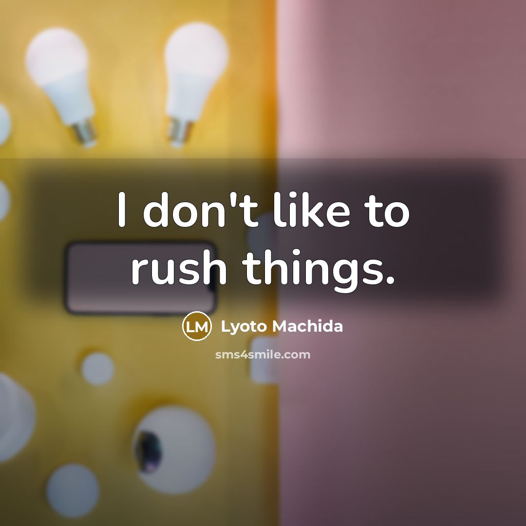 “I don't like to rush things.…” quote by Lyoto Machida