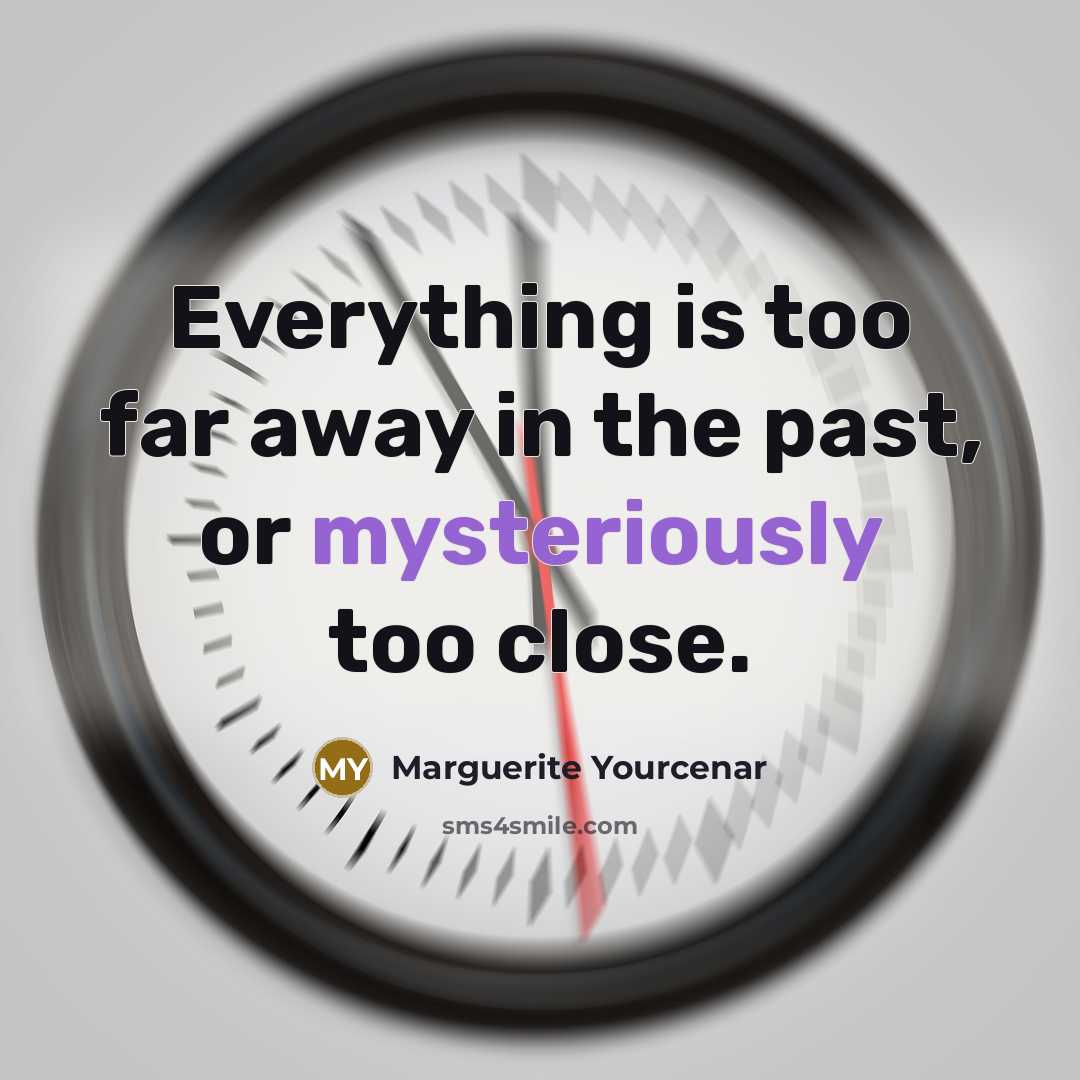 “Everything is too far away in the past, or mysteriously…” quote by Marguerite Yourcenar