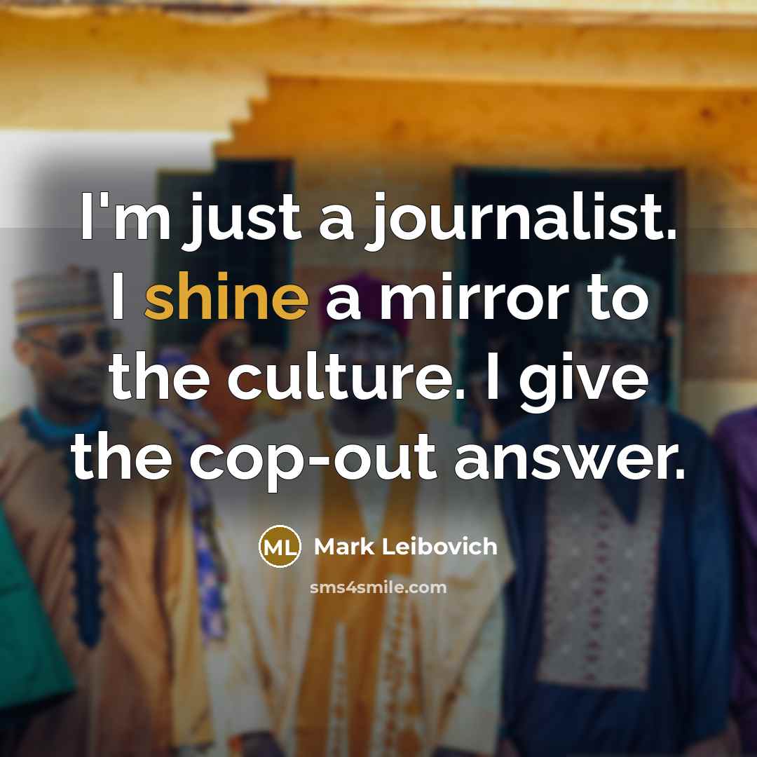 “I'm just a journalist. I shine a mirror to the…” quote by Mark Leibovich