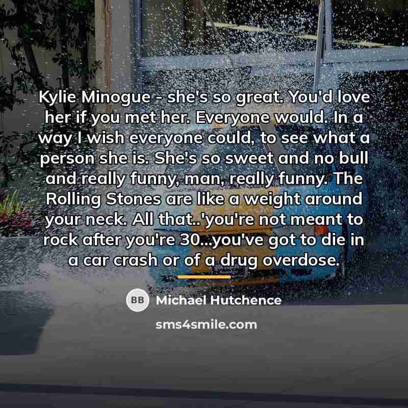 “Kylie Minogue - she's so great. You'd love her if…” quote by Michael Hutchence