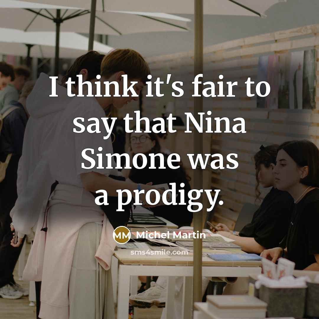 “I think it's fair to say that Nina Simone was…” quote by Michel Martin