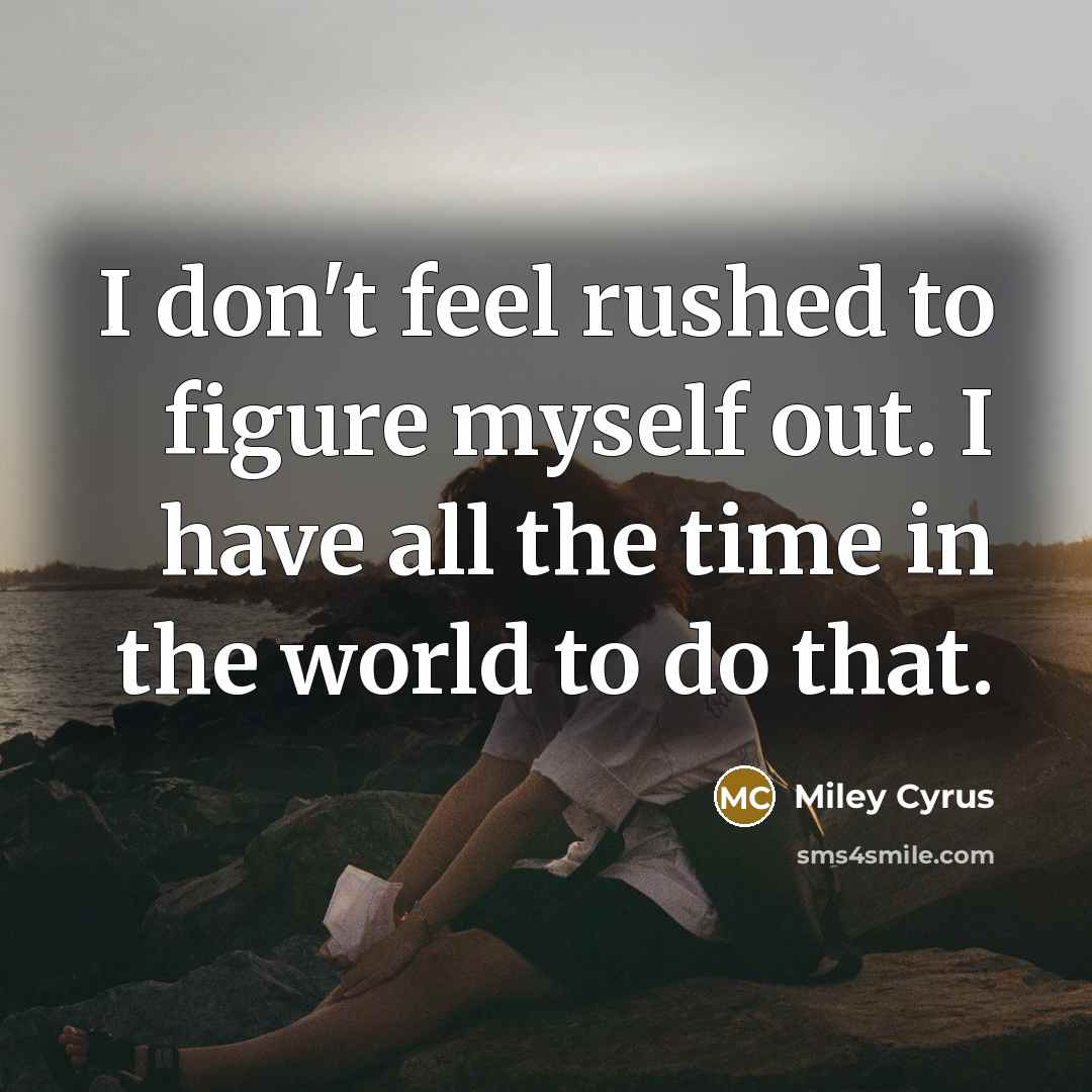 “I don't feel rushed to figure myself out. I have…” quote by Miley Cyrus