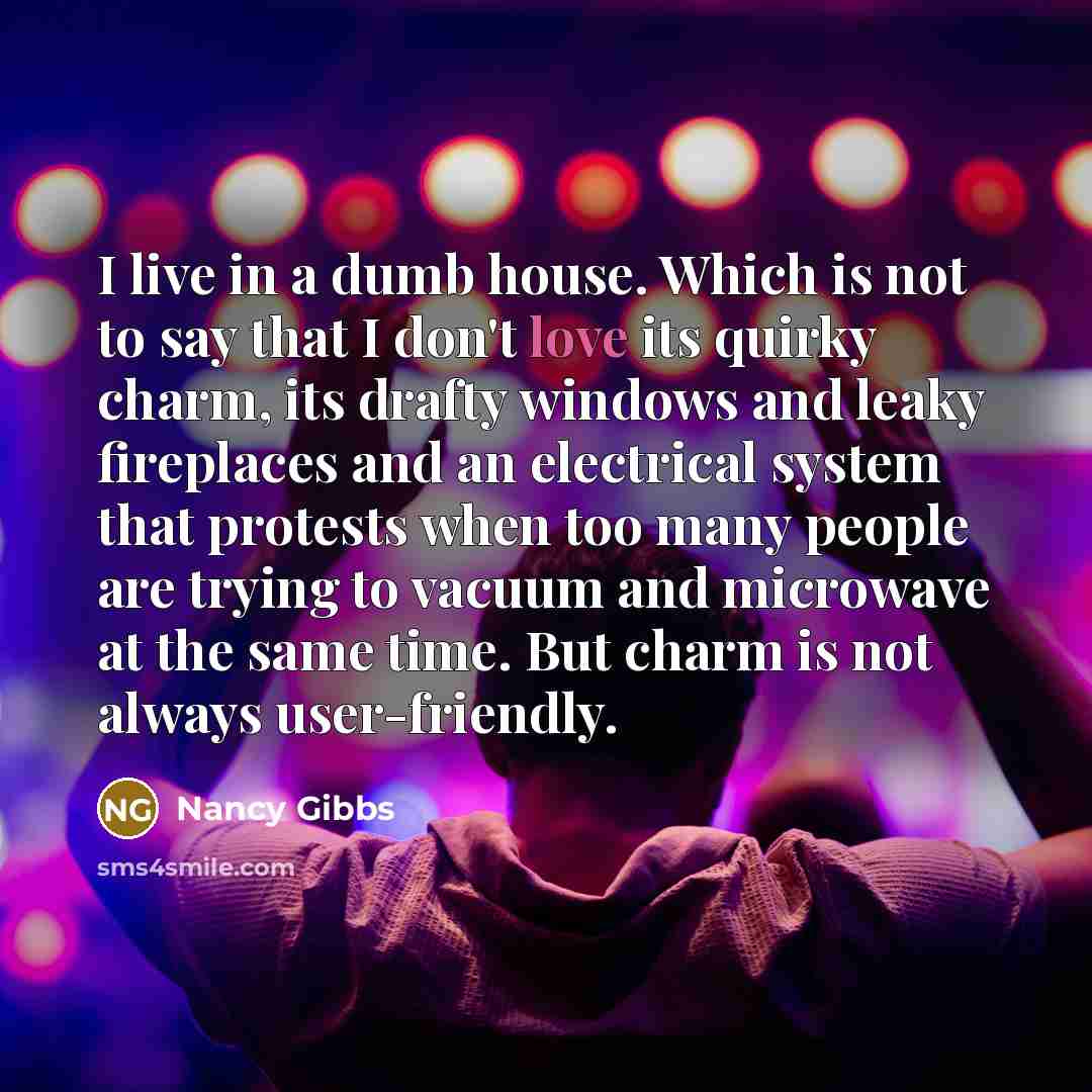 “I live in a dumb house. Which is not to…” quote by Nancy Gibbs