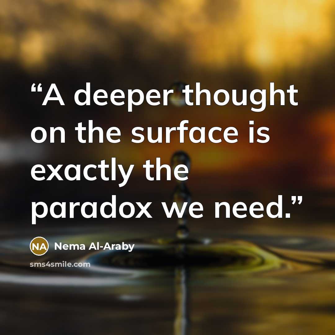 “A deeper thought on the surface is exactly the paradox we need.” quote by Nema Al-Araby