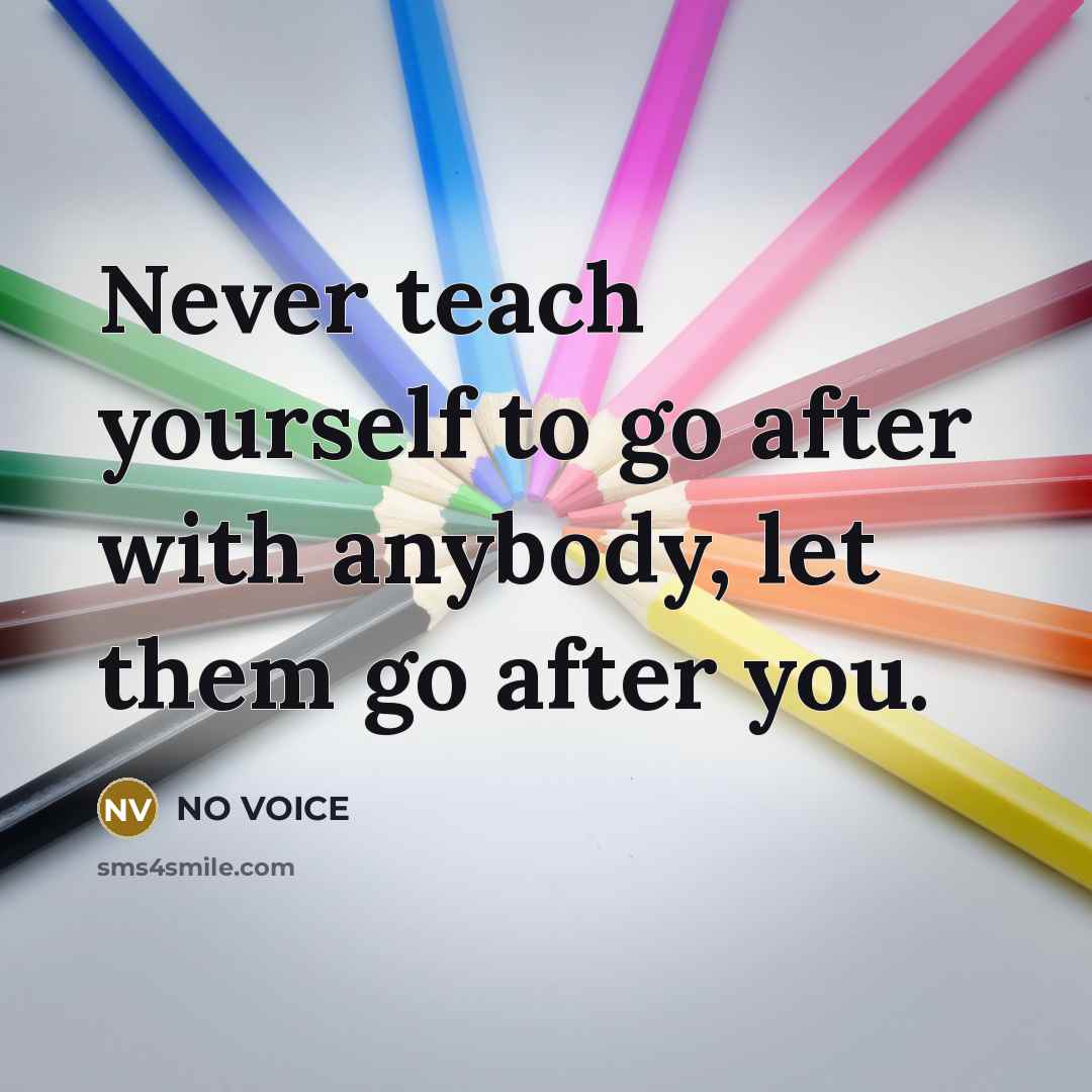 “Never teach yourself to go after with anybody, let them…” quote by NO VOICE