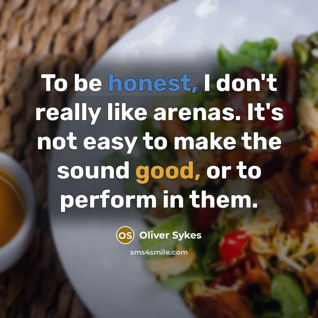 “To be honest, I don't really like arenas. It's not easy to make the sound good, or to perform in them.” quote by Oliver Sykes