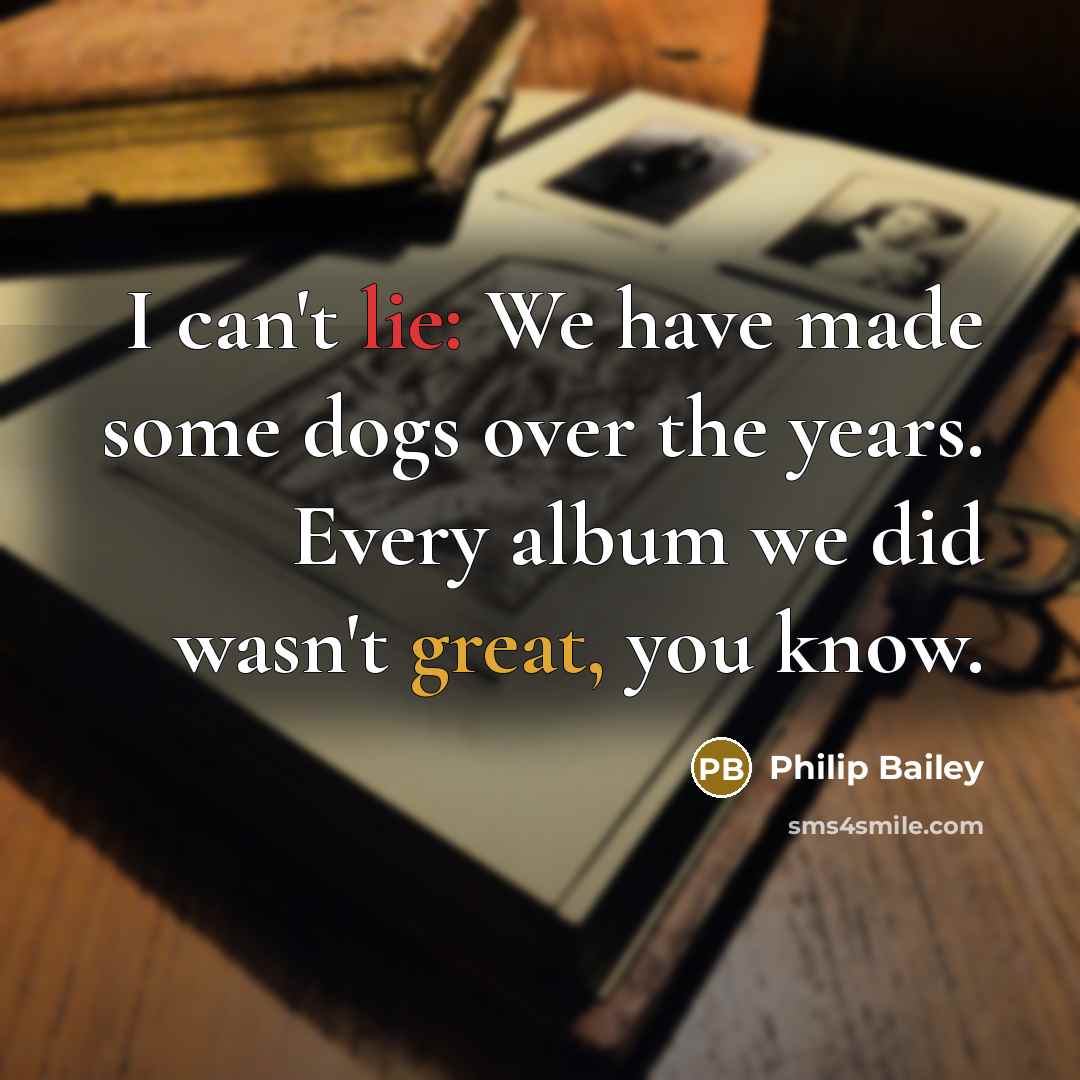 “I can't lie: We have made some dogs over the…” quote by Philip Bailey