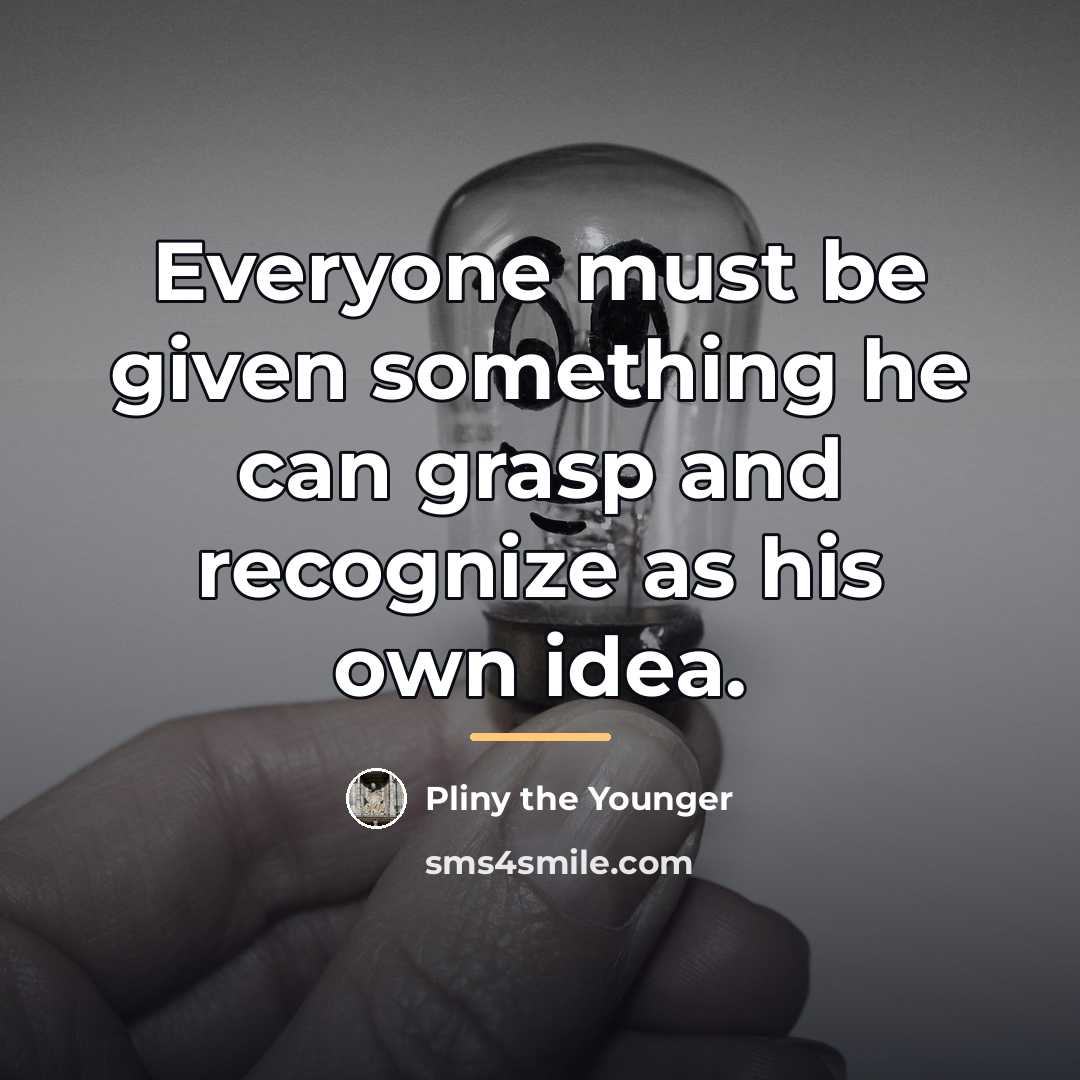 “Everyone must be given something he can grasp and recognize…” quote by Pliny the Younger