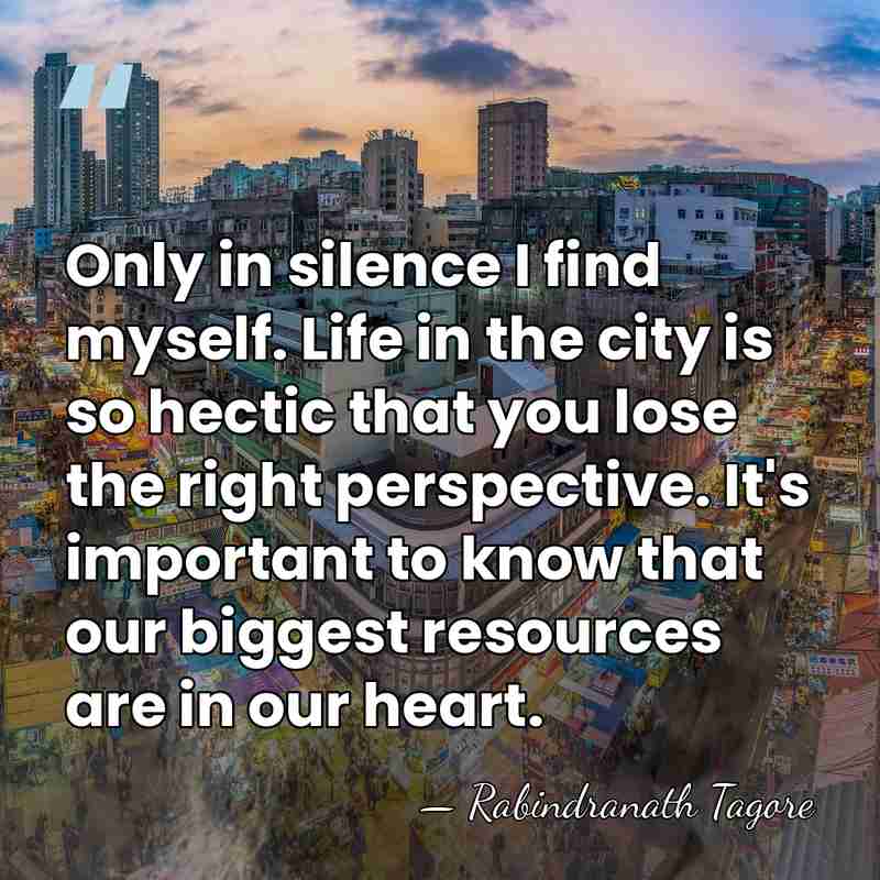 Only in silence I find myself. Life in the city is so&hellip; - Rabindranath Tagore