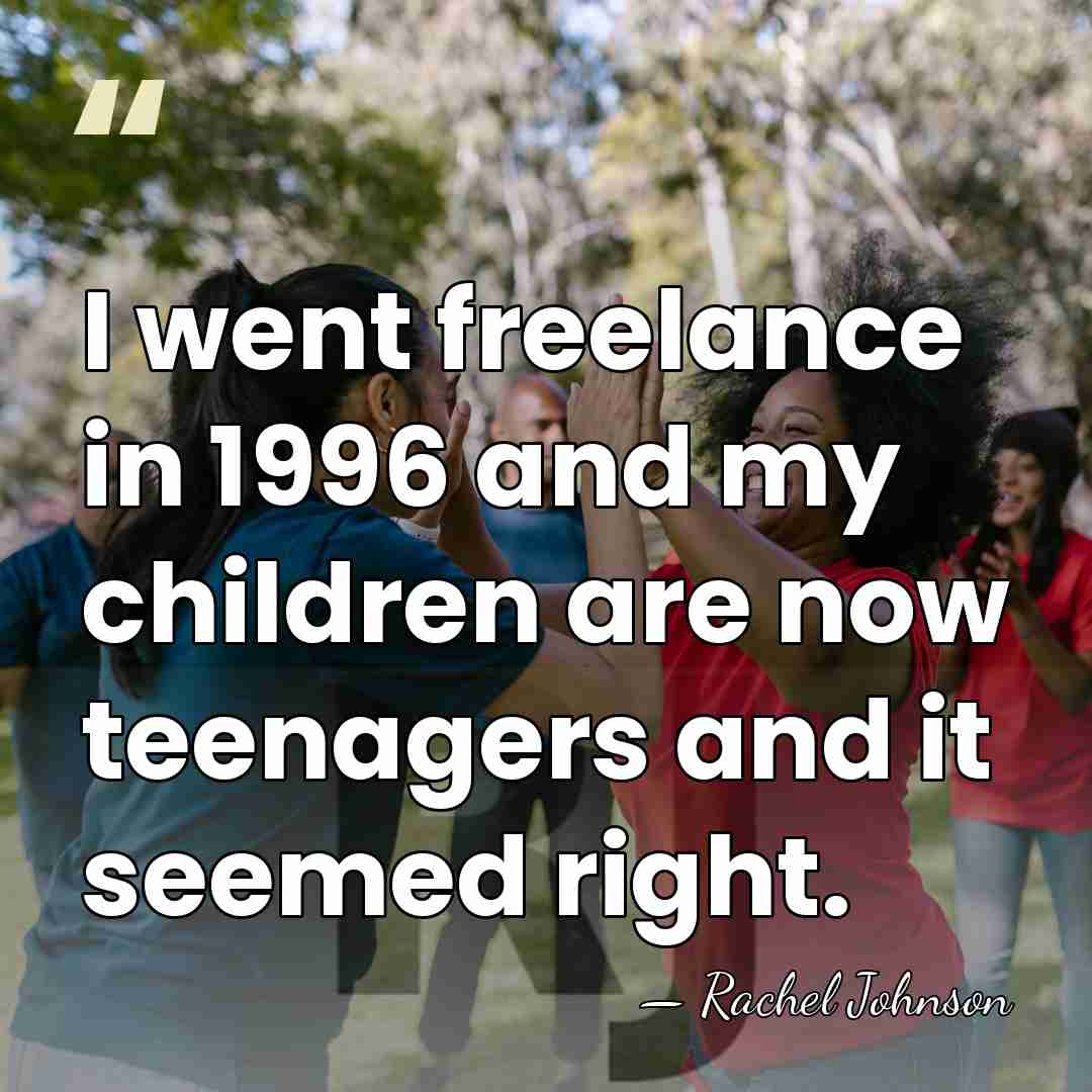 I went freelance in 1996 and my children are now teenagers and&hellip; - Rachel Johnson