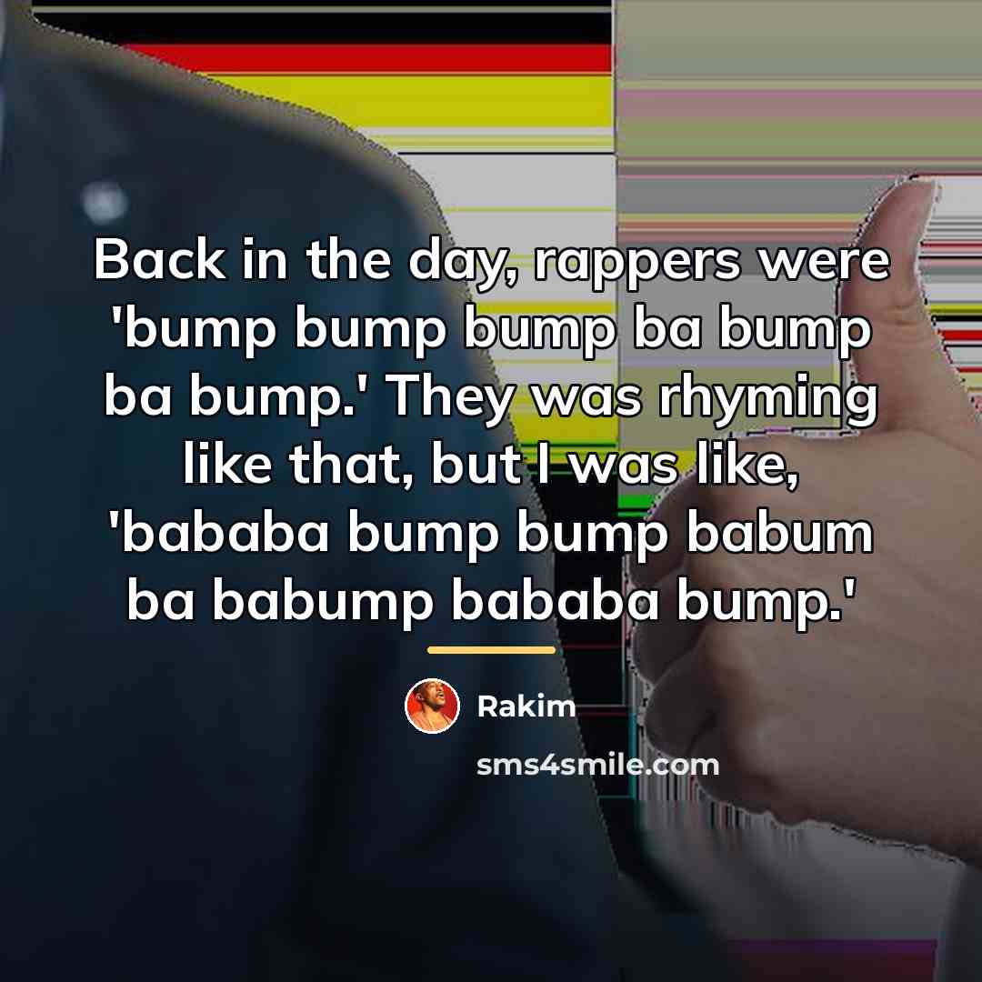 “Back in the day, rappers were 'bump bump bump ba…” quote by Rakim