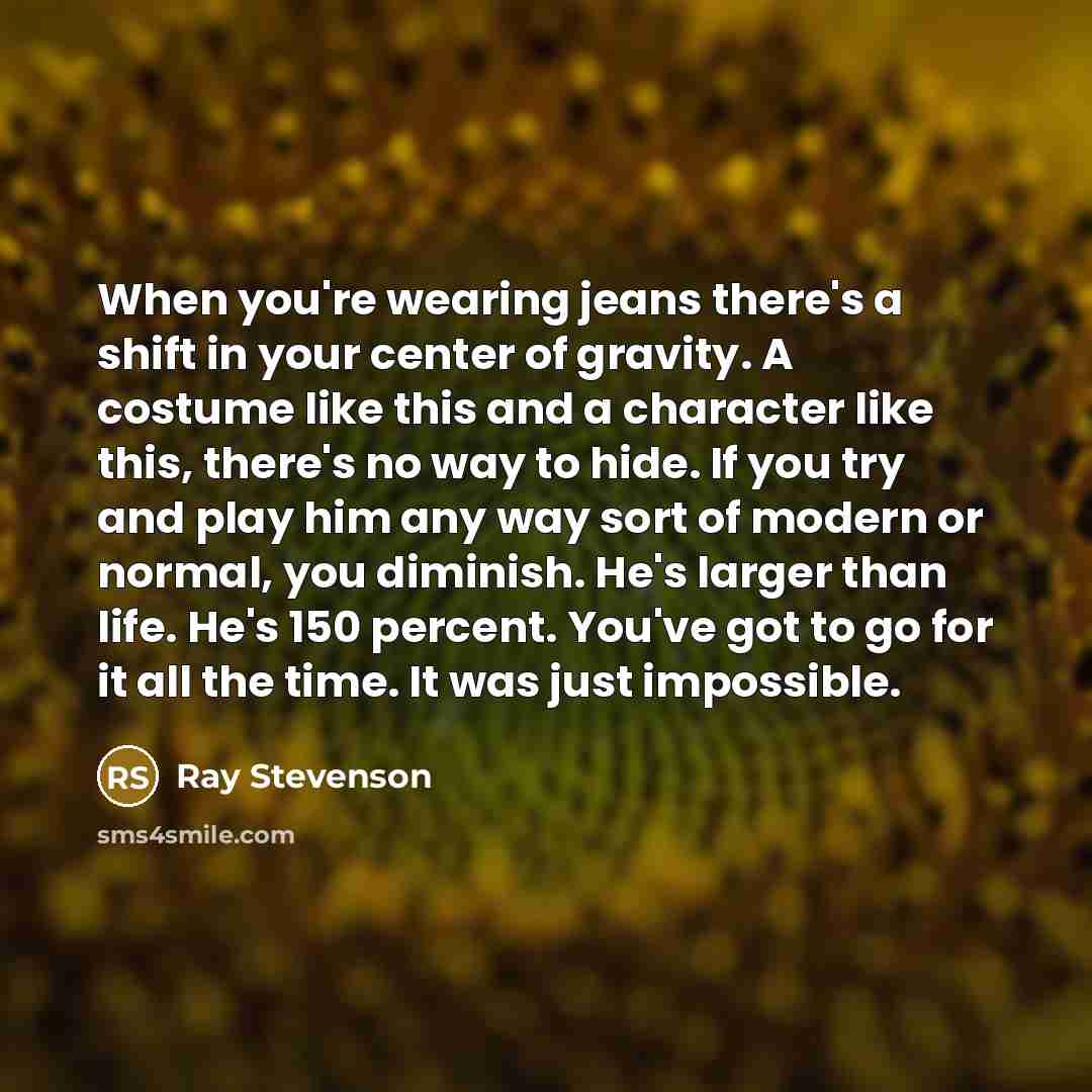 “When you're wearing jeans there's a shift in your center…” quote by Ray Stevenson