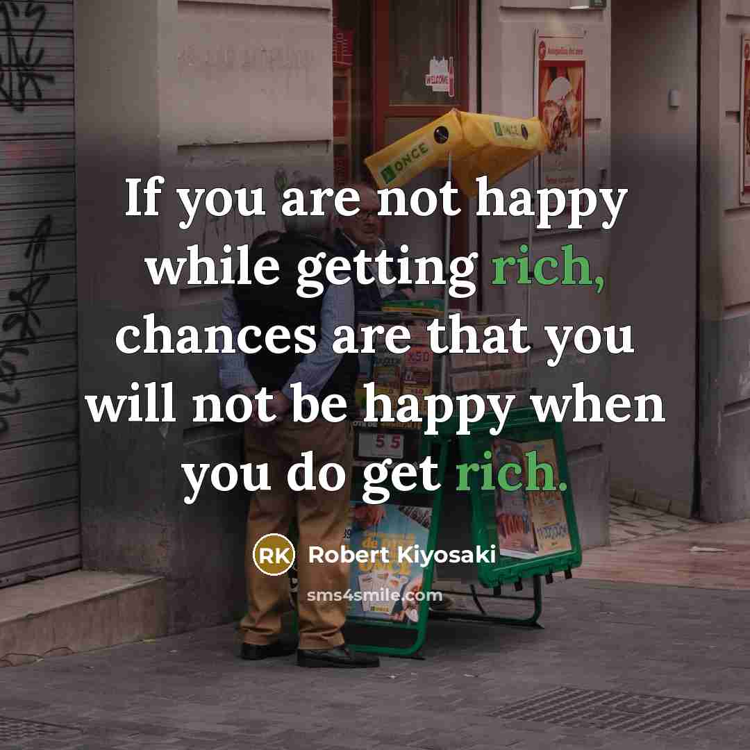 “If you are not happy while getting rich, chances are…” quote by Robert Kiyosaki