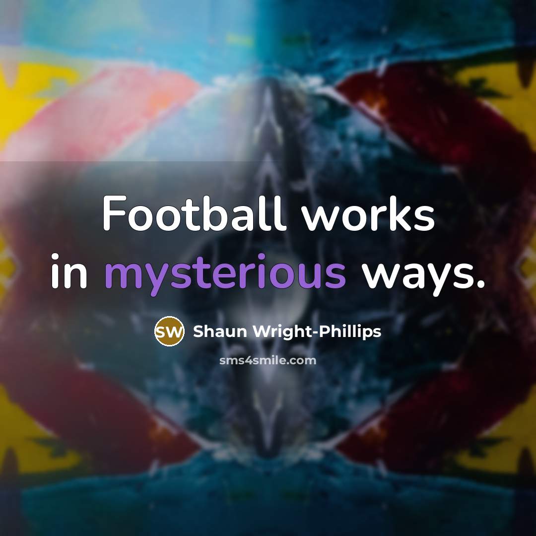 “Football works in mysterious ways.…” quote by Shaun Wright-Phillips