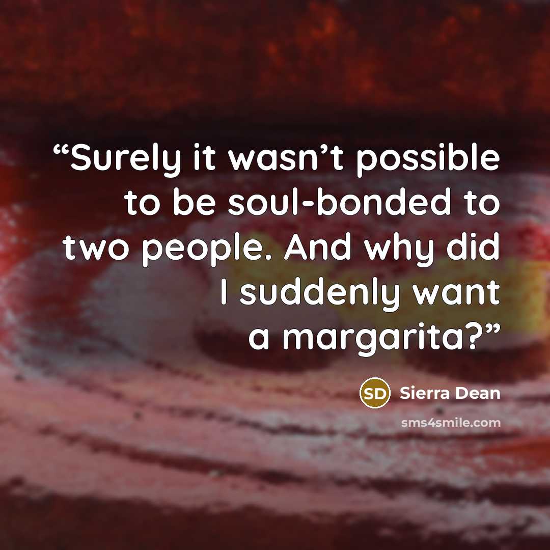 “Surely it wasn’t possible to be soul-bonded to two people. And why did I suddenly want a margarita?” quote by Sierra Dean
