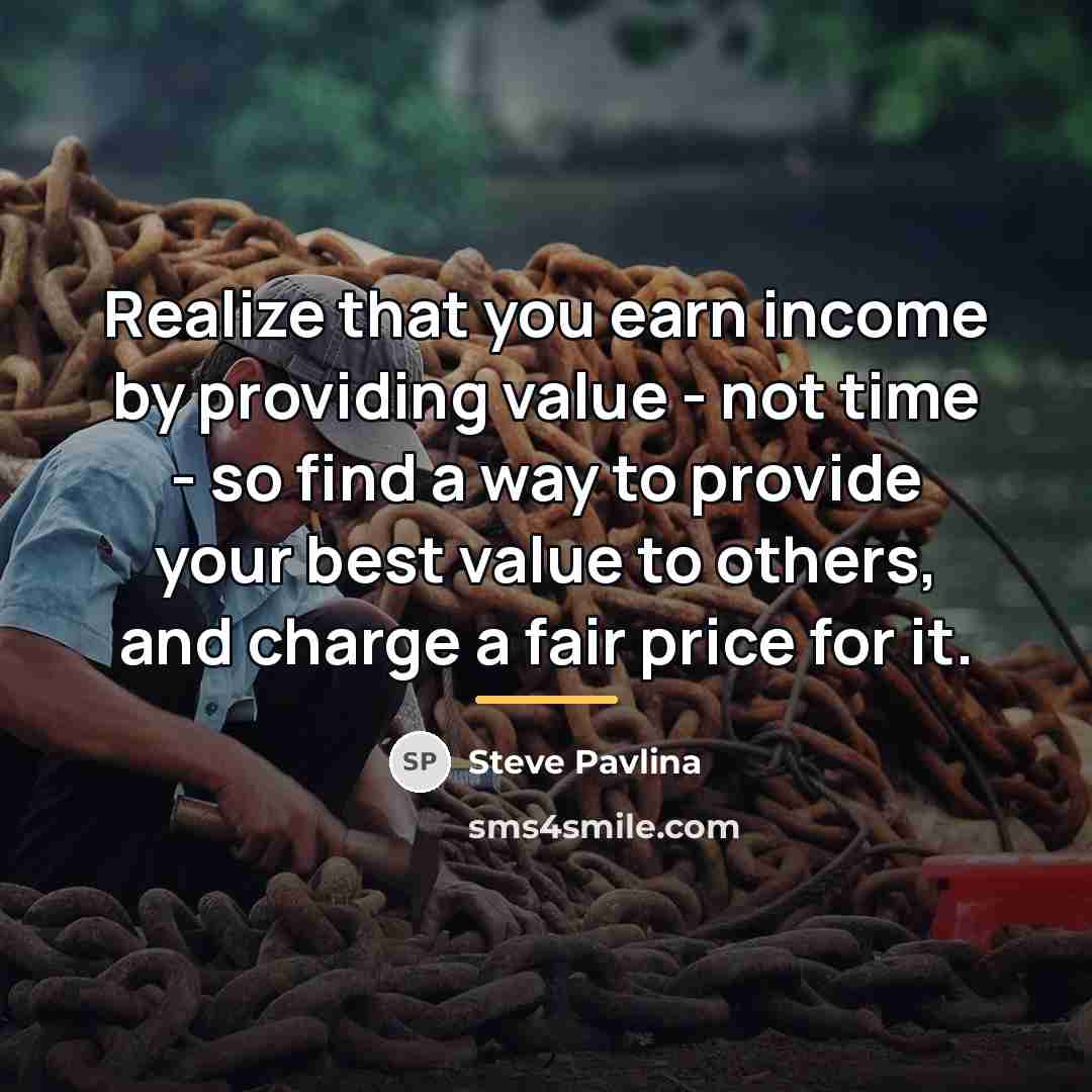 “Realize that you earn income by providing value - not…” quote by Steve Pavlina