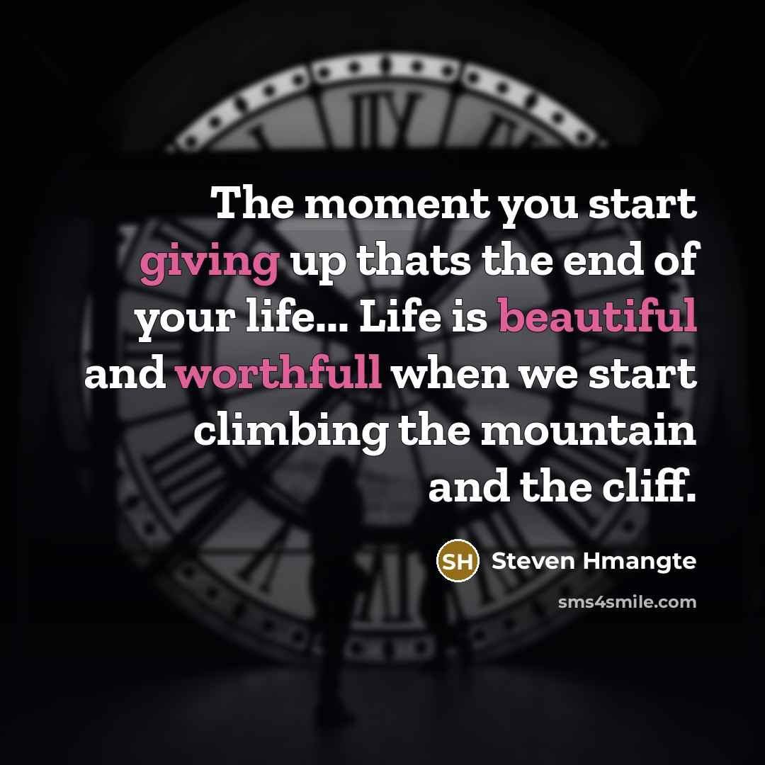 “The moment you start giving up thats the end of your life... Life is beautiful and worthfull when we start climbing the mountain and the cliff.” quote by Steven Hmangte