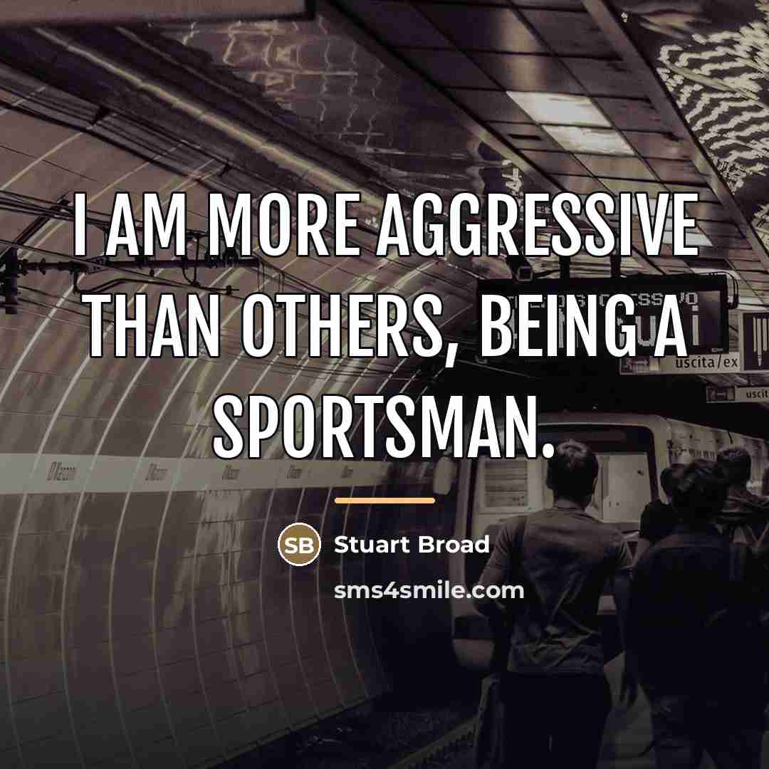 “I am more aggressive than others, being a sportsman.…” quote by Stuart Broad