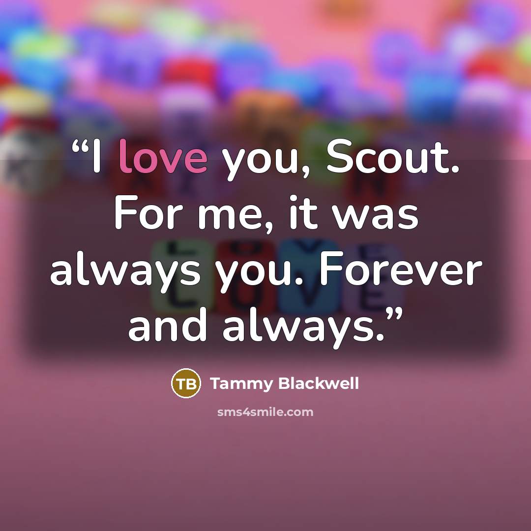 “I love you, Scout. For me, it was always you. Forever and always.” quote by Tammy Blackwell