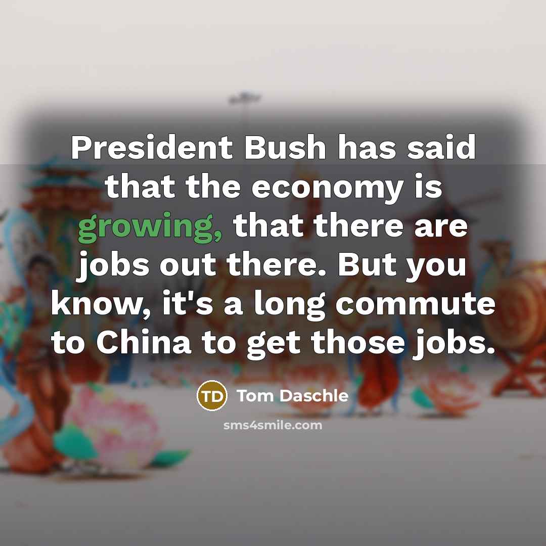 “President Bush has said that the economy is growing, that…” quote by Tom Daschle