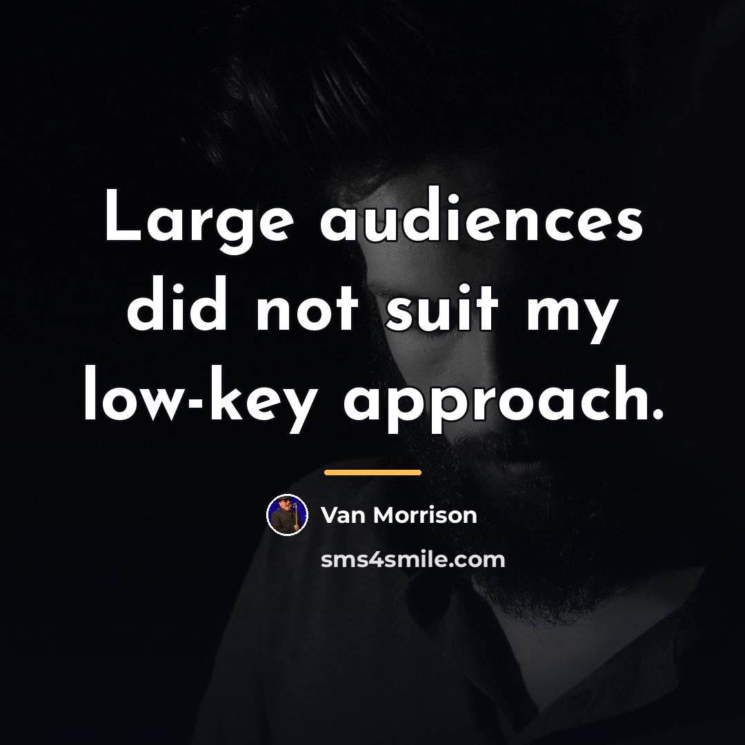 “Large audiences did not suit my low-key approach.…” quote by Van Morrison