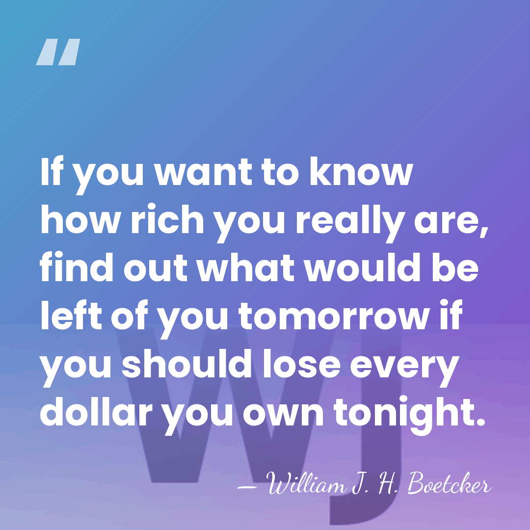 If you want to know how rich you really are, find out&hellip; - William J. H. Boetcker