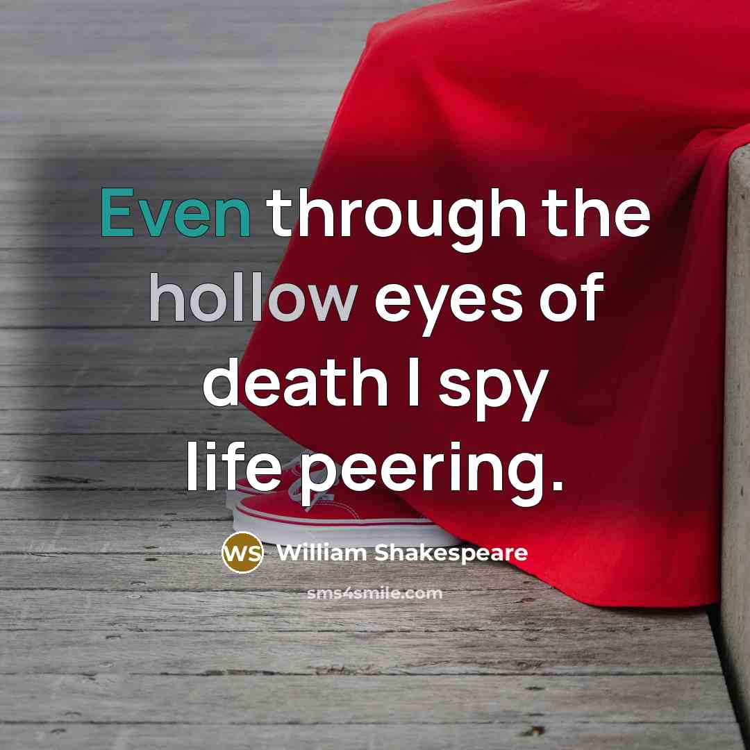 “Even through the hollow eyes of death I spy life…” quote by William Shakespeare