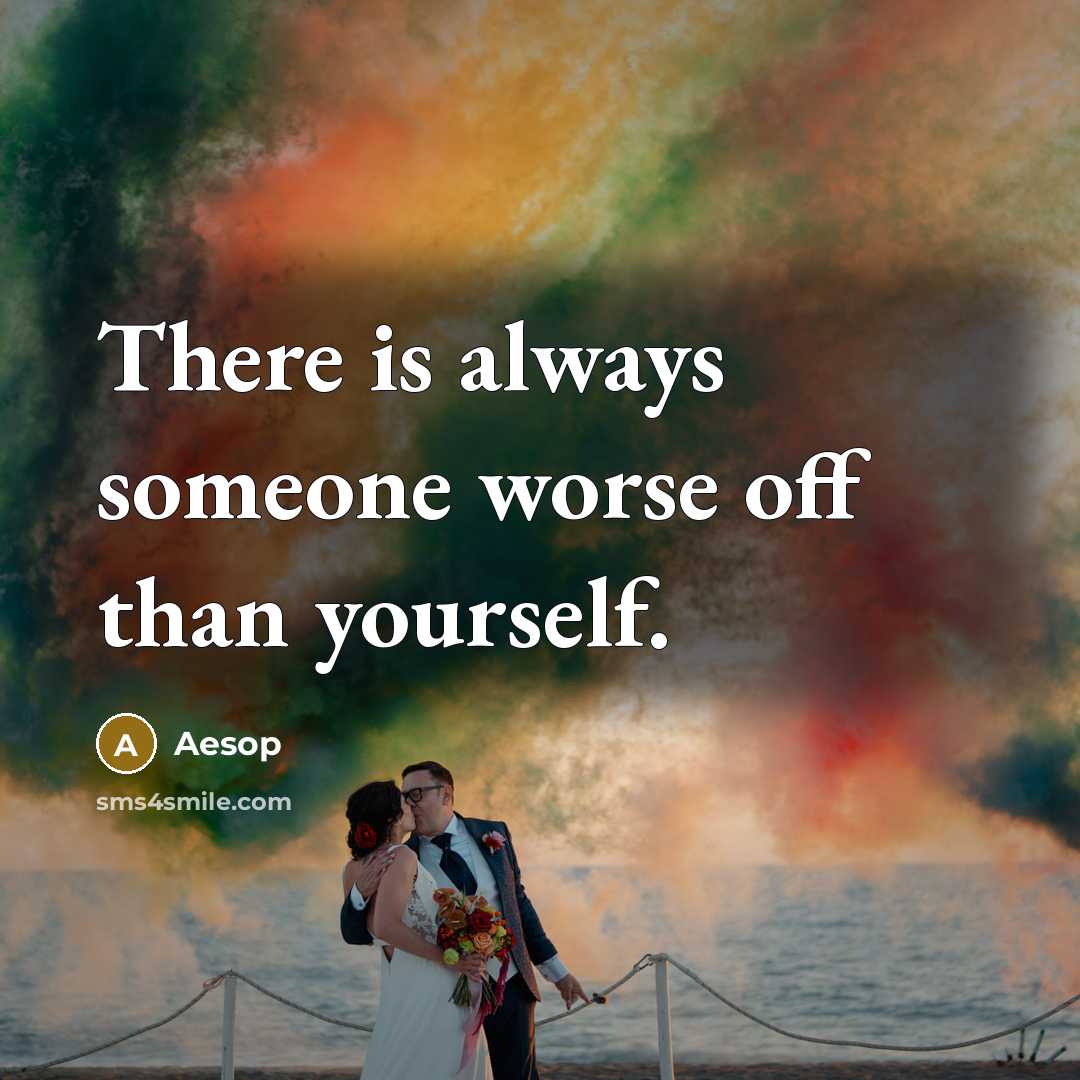 “There is always someone worse off than yourself.…” quote by Aesop