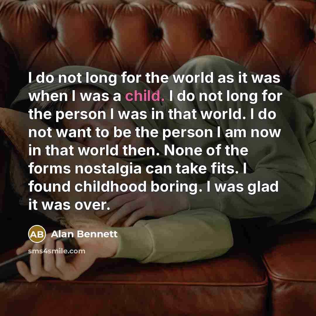 “I do not long for the world as it was…” quote by Alan Bennett