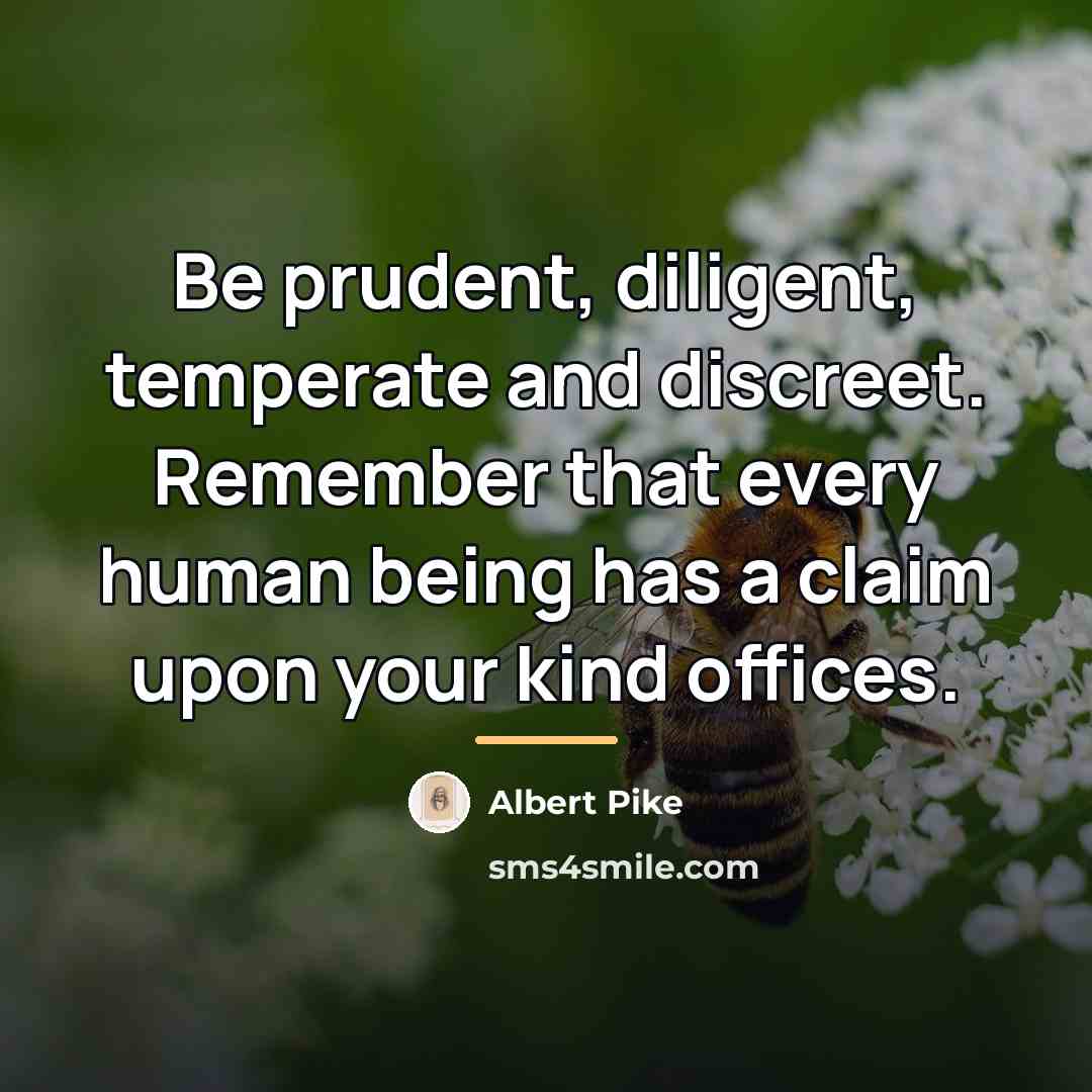 “Be prudent, diligent, temperate and discreet. Remember that every human…” quote by Albert Pike