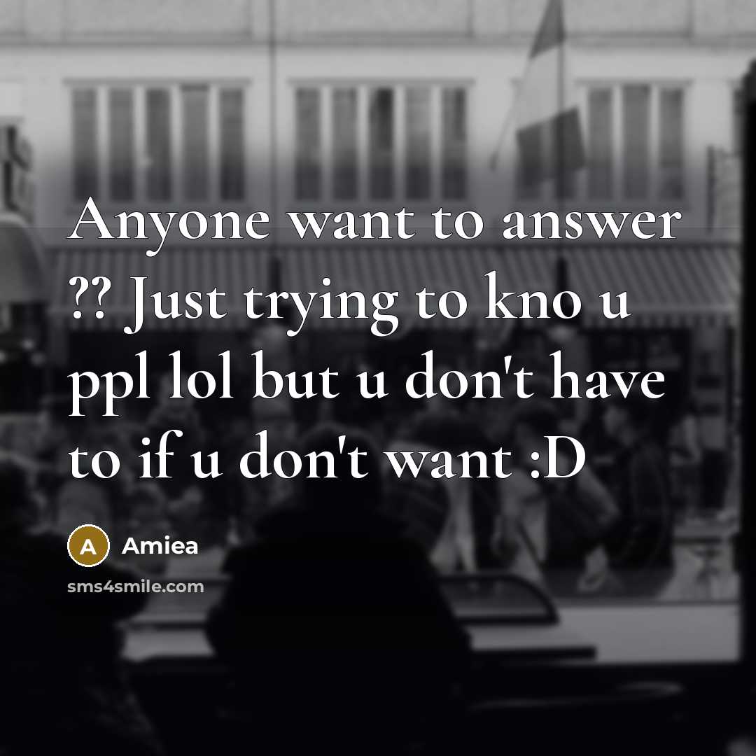 “Anyone want to answer ?? Just trying to kno u ppl lol but u don't have to if u don't want :D” quote by Amiea