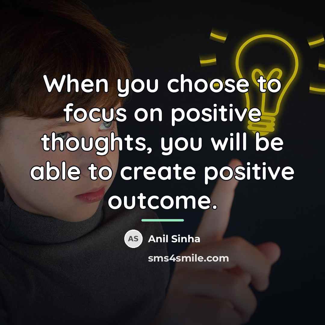 “When you choose to focus on positive thoughts, you will…” quote by Anil Sinha