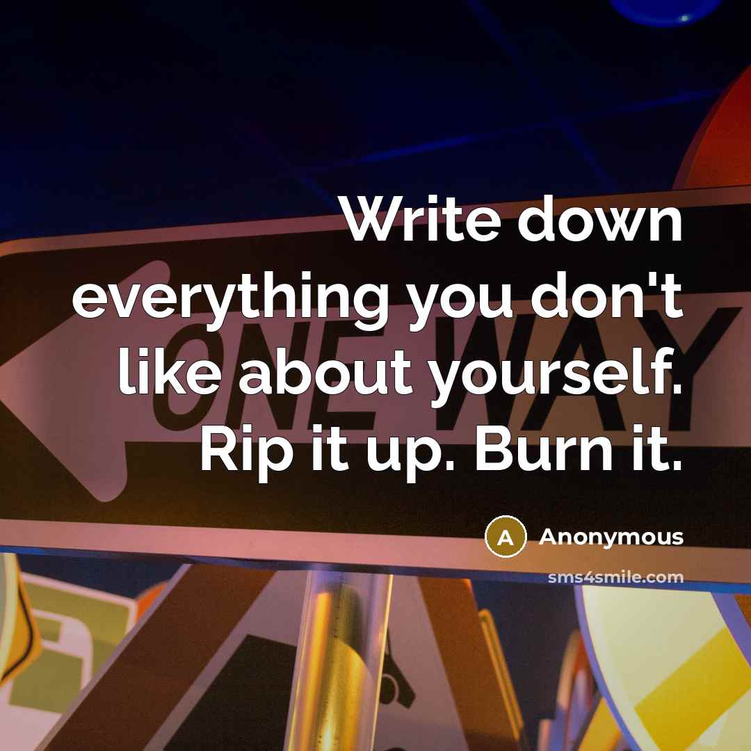 “Write down everything you don't like about yourself. Rip it…” quote by Anonymous