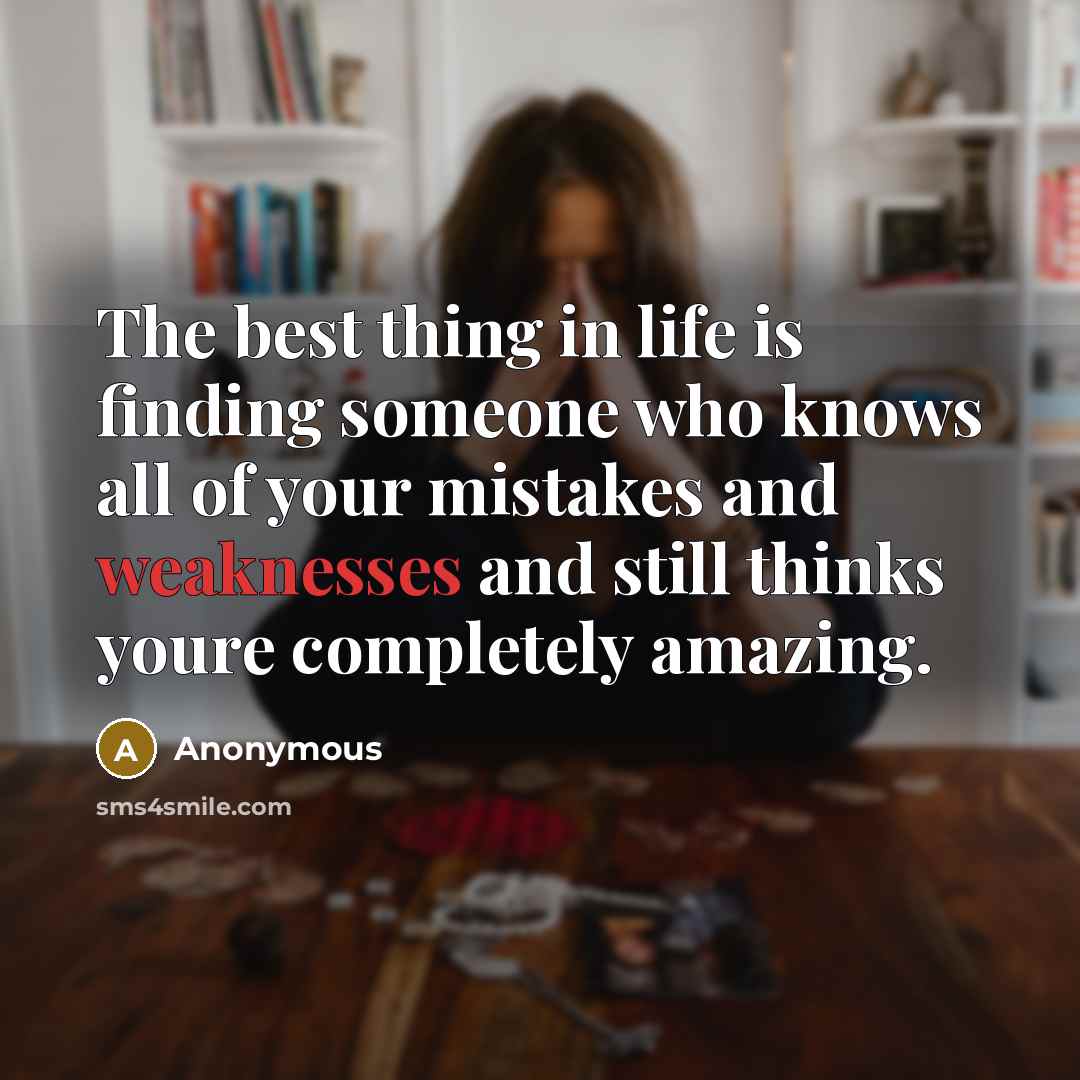 “The best thing in life is finding someone who knows all of your mistakes and weaknesses and still thinks youre completely amazing.” quote by Anonymous