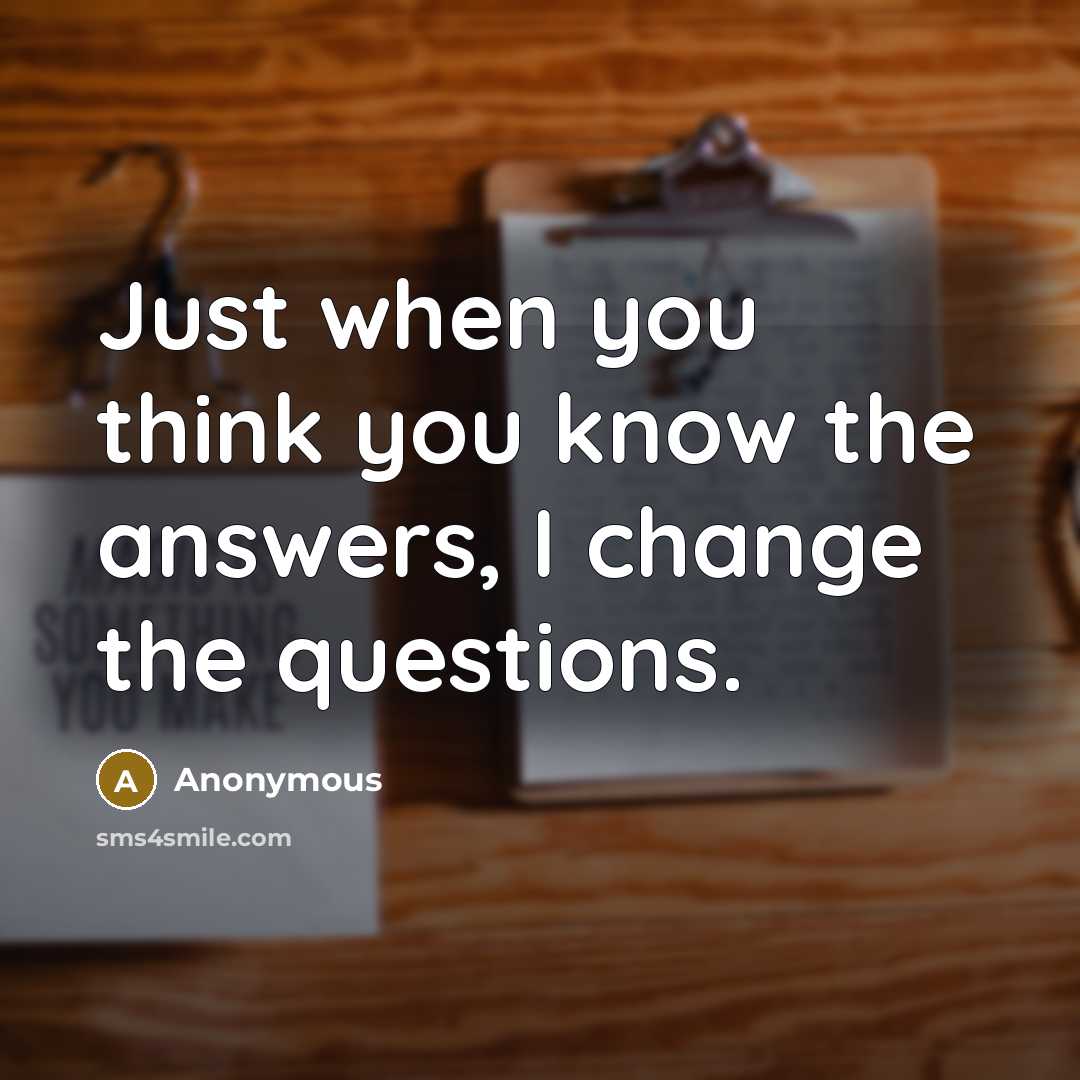 “Just when you think you know the answers, I change…” quote by Anonymous