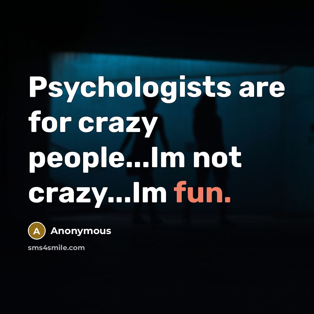 “Psychologists are for crazy people...Im not crazy...Im fun.…” quote by Anonymous