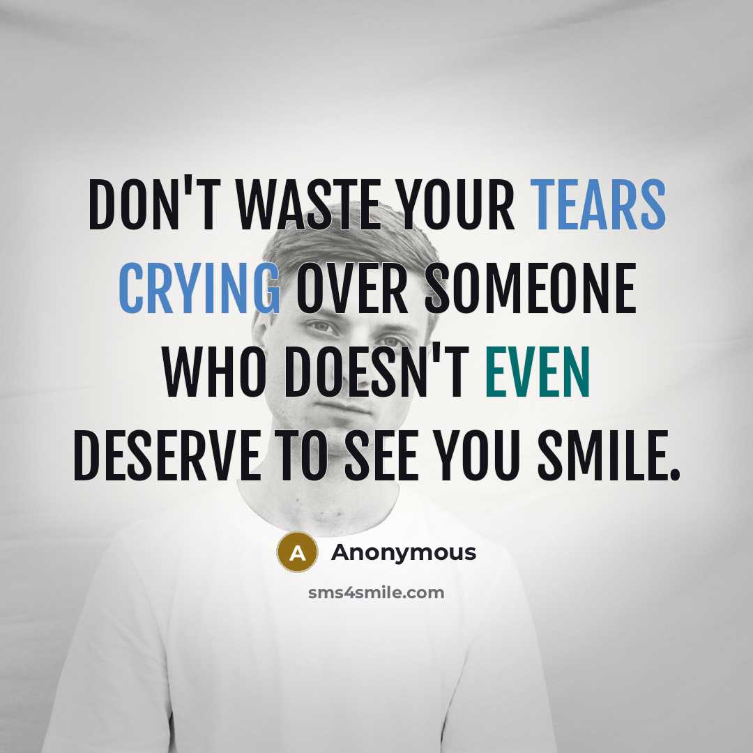 “Don't waste your tears crying over someone who doesn't even deserve to see you Smile.” quote by Anonymous