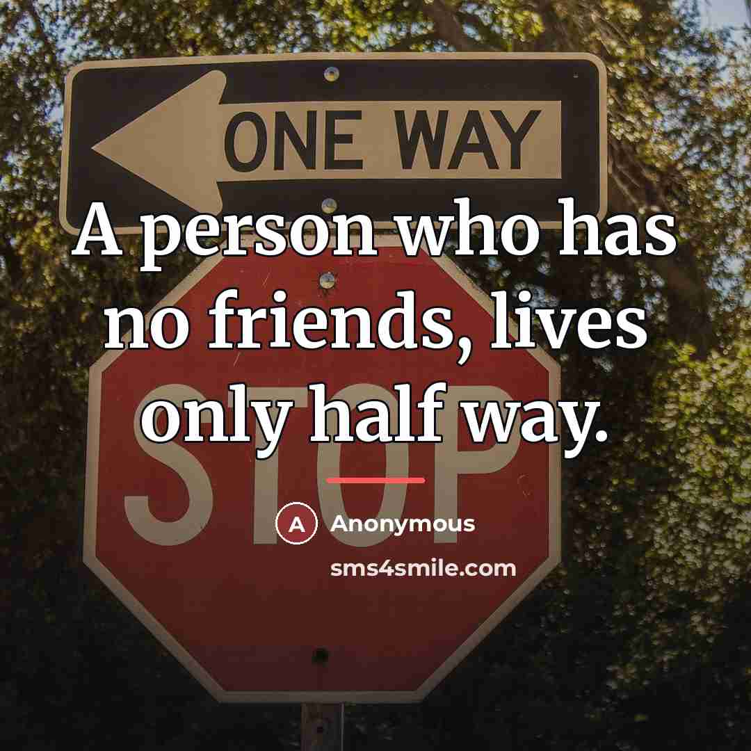 “A person who has no friends, lives only half way.…” quote by Anonymous