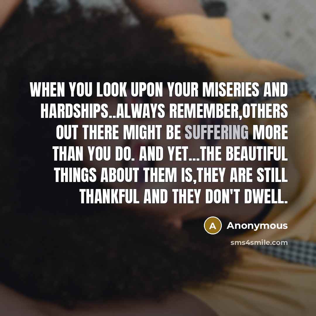 “When you look upon your miseries and hardships..always remember,others out…” quote by Anonymous