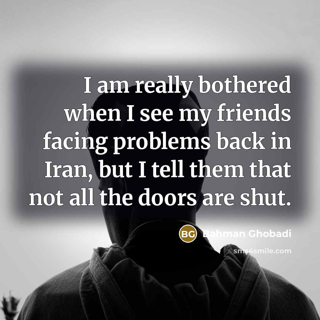 “I am really bothered when I see my friends facing…” quote by Bahman Ghobadi