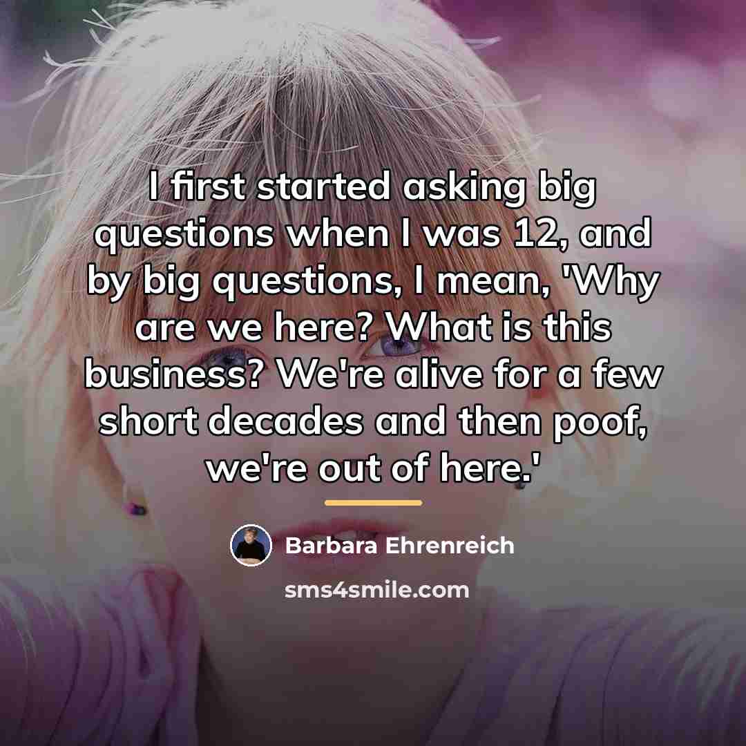 “I first started asking big questions when I was 12,…” quote by Barbara Ehrenreich