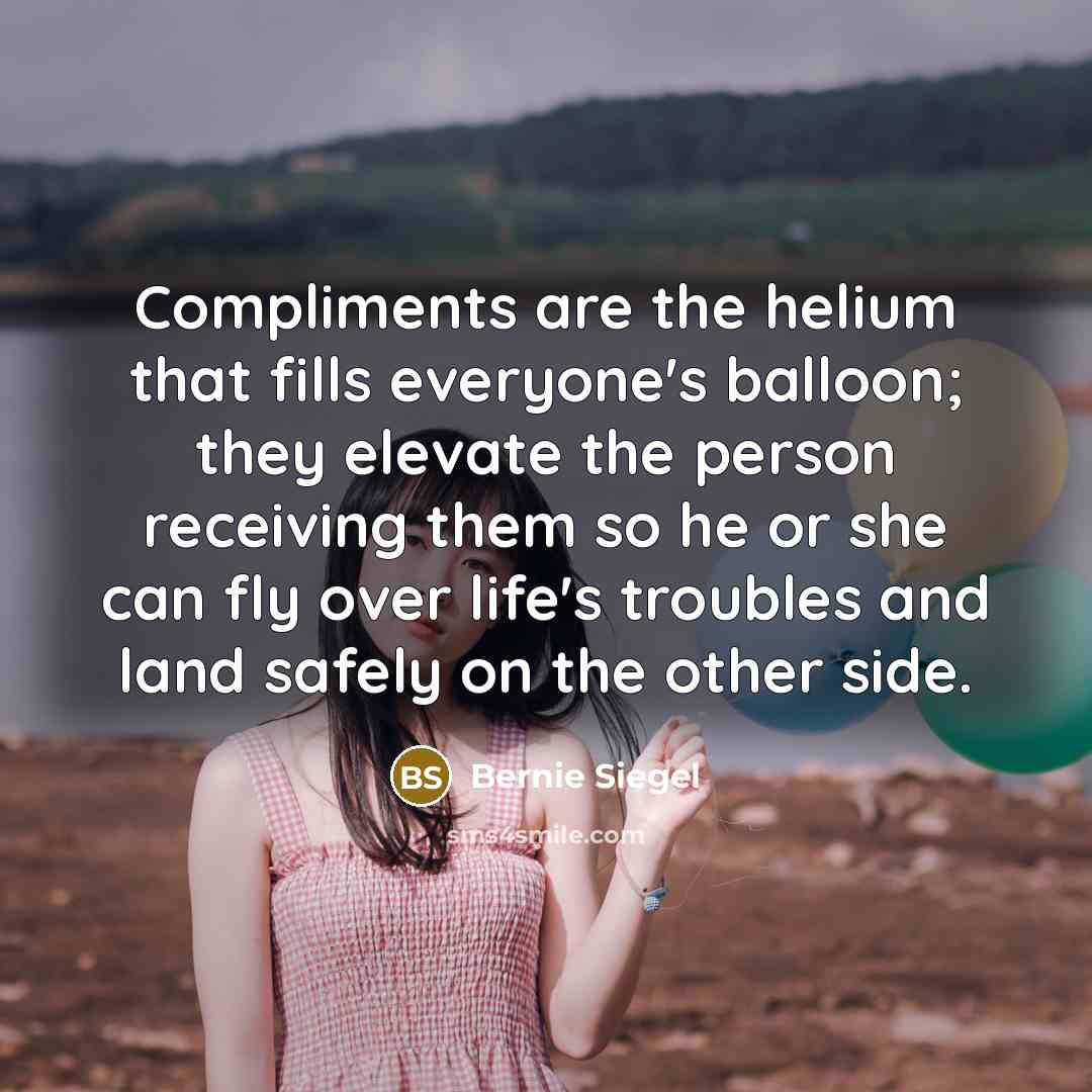 “Compliments are the helium that fills everyone's balloon; they elevate…” quote by Bernie Siegel