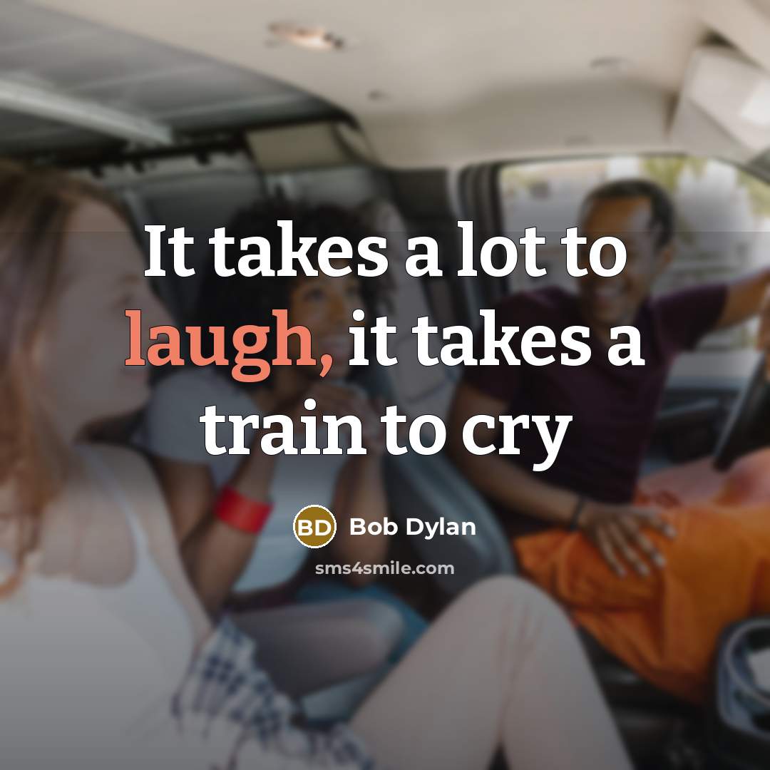 “It takes a lot to laugh, it takes a train…” quote by Bob Dylan
