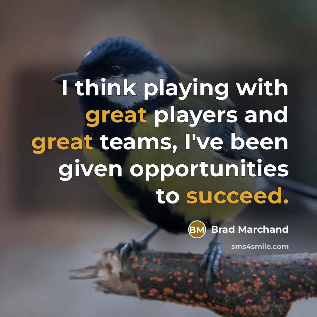 “I think playing with great players and great teams, I've been given opportunities to succeed.” quote by Brad Marchand