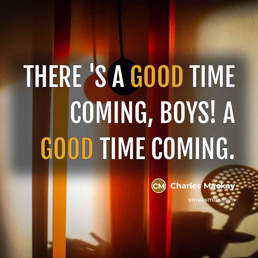 “There 's a good time coming, boys! A good time…” quote by Charles Mackay